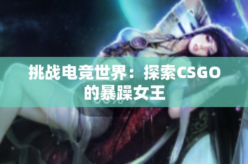 挑战电竞世界：探索CSGO的暴躁女王