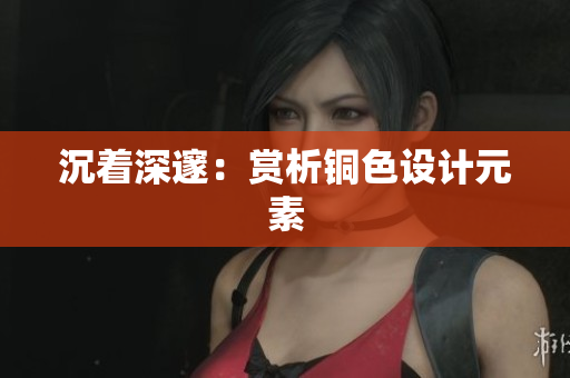沉着深邃：赏析铜色设计元素