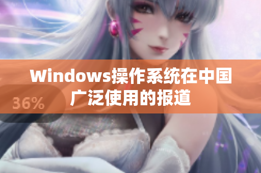 Windows操作系统在中国广泛使用的报道