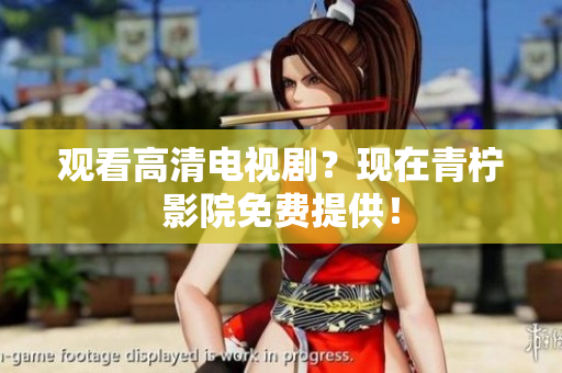 观看高清电视剧？现在青柠影院免费提供！