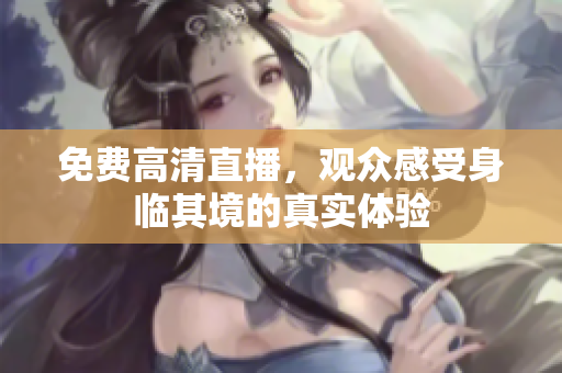 免费高清直播，观众感受身临其境的真实体验