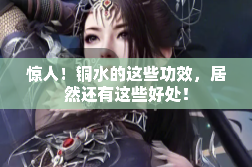 惊人！铜水的这些功效，居然还有这些好处！