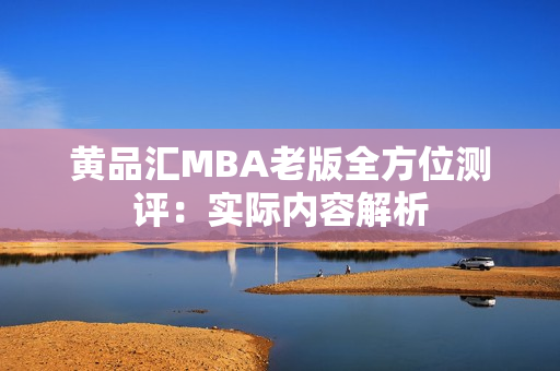 黄品汇MBA老版全方位测评：实际内容解析