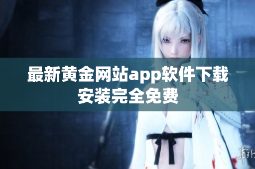 最新黄金网站app软件下载安装完全免费