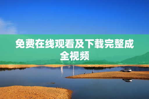 免费在线观看及下载完整成全视频