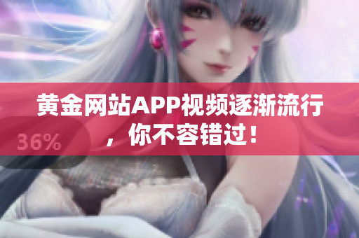 黄金网站APP视频逐渐流行，你不容错过！
