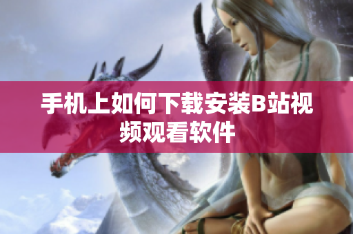 手机上如何下载安装B站视频观看软件