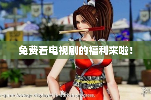 免费看电视剧的福利来啦！