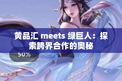 黄品汇 meets 绿巨人：探索跨界合作的奥秘