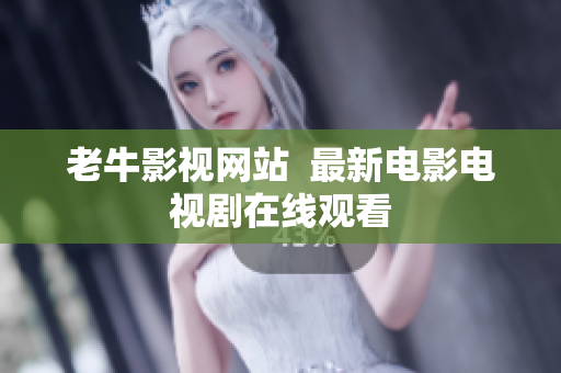 老牛影视网站  最新电影电视剧在线观看