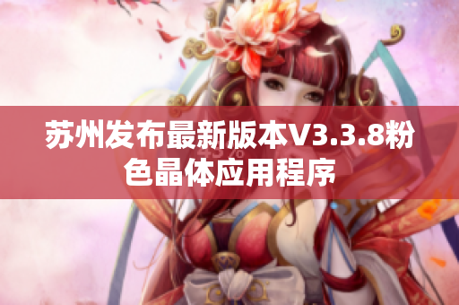 苏州发布最新版本V3.3.8粉色晶体应用程序