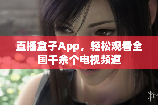 直播盒子App，轻松观看全国千余个电视频道