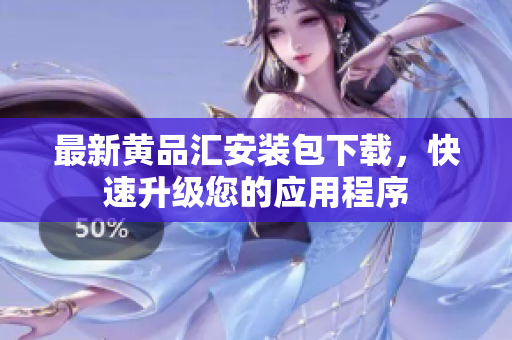 最新黄品汇安装包下载，快速升级您的应用程序
