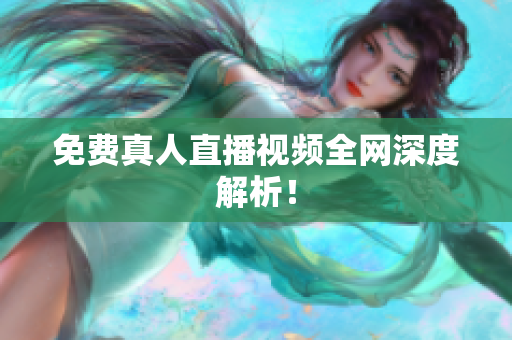 免费真人直播视频全网深度解析！