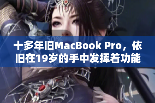 十多年旧MacBook Pro，依旧在19岁的手中发挥着功能