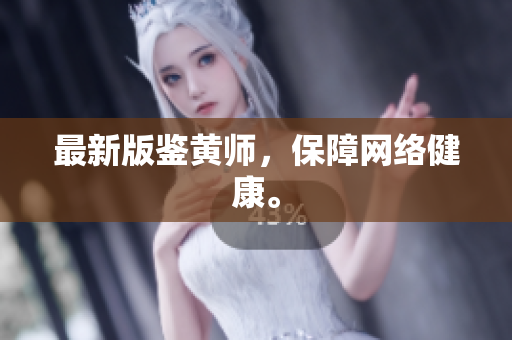 最新版鉴黄师，保障网络健康。