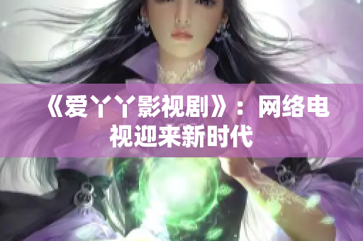 《爱丫丫影视剧》：网络电视迎来新时代