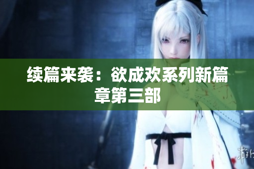 续篇来袭：欲成欢系列新篇章第三部
