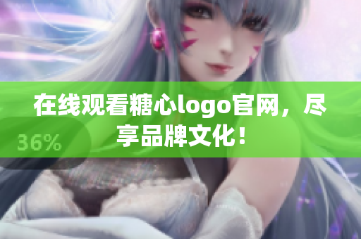 在线观看糖心logo官网，尽享品牌文化！