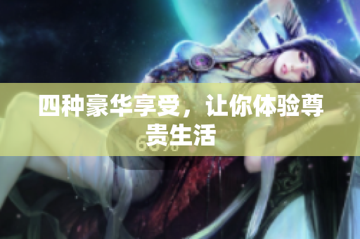 四种豪华享受，让你体验尊贵生活