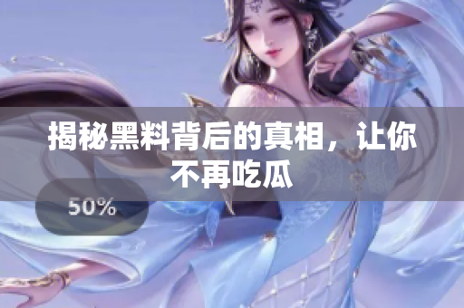 揭秘黑料背后的真相，让你不再吃瓜