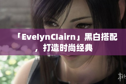 「EveIynCIairn」黑白搭配，打造时尚经典