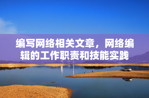 编写网络相关文章，网络编辑的工作职责和技能实践