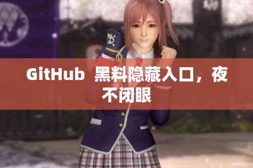 GitHub  黑料隐藏入口，夜不闭眼