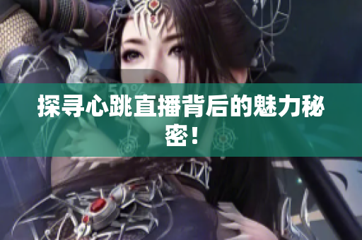 探寻心跳直播背后的魅力秘密！