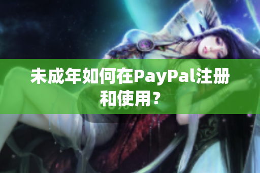未成年如何在PayPal注册和使用？