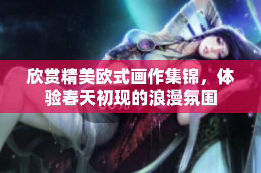 欣赏精美欧式画作集锦，体验春天初现的浪漫氛围