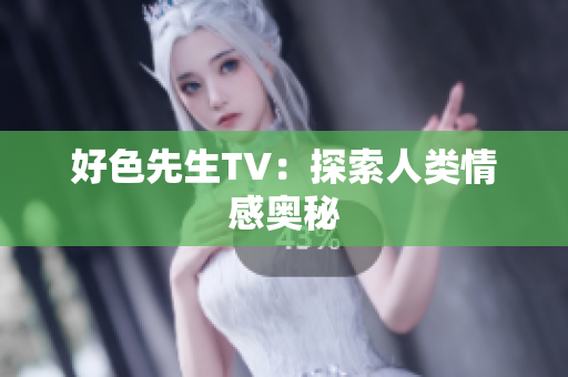 好色先生TV：探索人类情感奥秘
