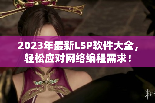 2023年最新LSP软件大全，轻松应对网络编程需求！