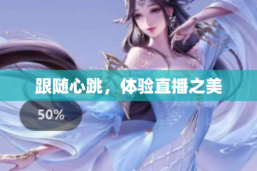 跟随心跳，体验直播之美