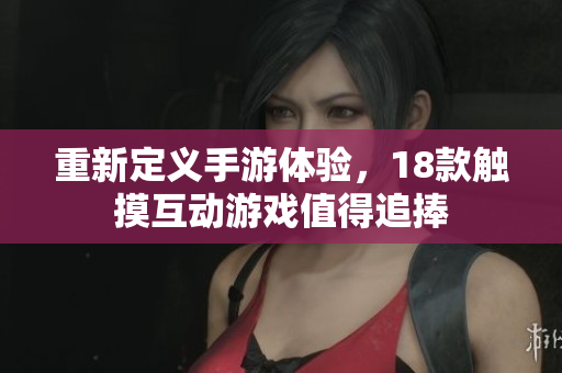 重新定义手游体验，18款触摸互动游戏值得追捧