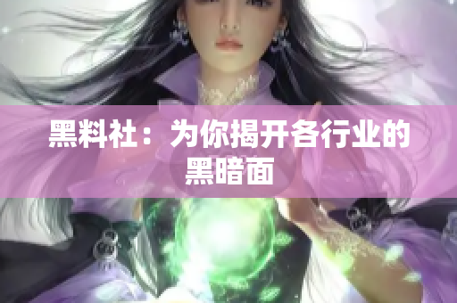 黑料社：为你揭开各行业的黑暗面