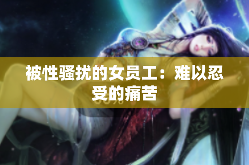 被性骚扰的女员工：难以忍受的痛苦
