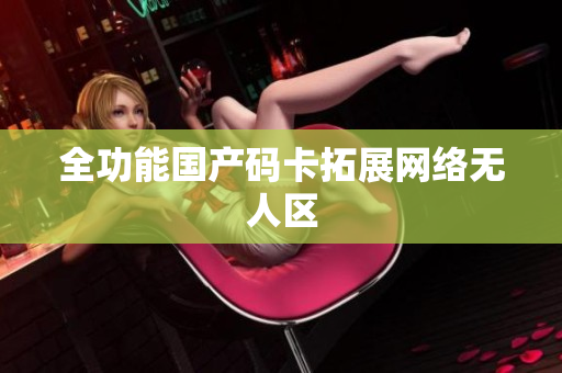 全功能国产码卡拓展网络无人区
