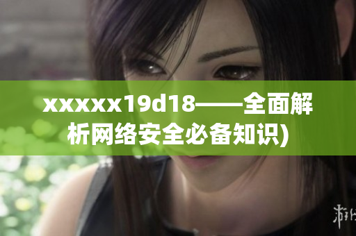 xxxxx19d18——全面解析网络安全必备知识)