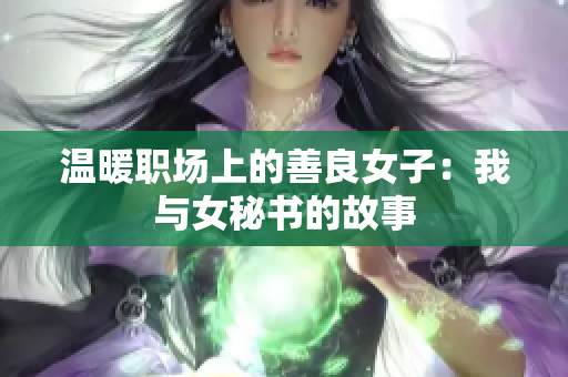 温暖职场上的善良女子：我与女秘书的故事
