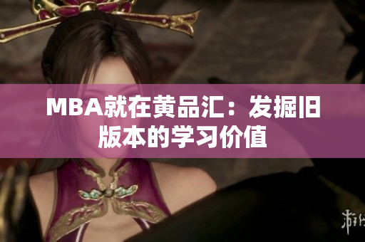 MBA就在黄品汇：发掘旧版本的学习价值