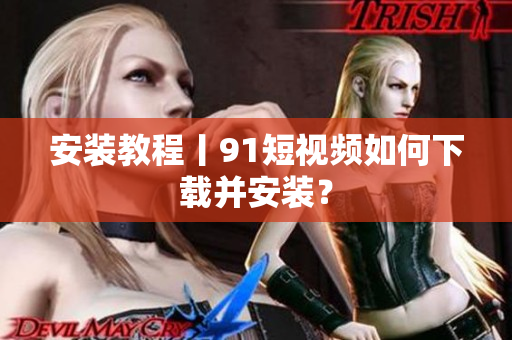 安装教程丨91短视频如何下载并安装？