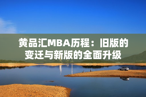 黄品汇MBA历程：旧版的变迁与新版的全面升级
