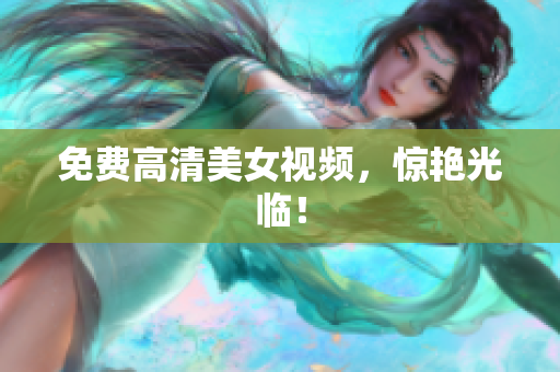 免费高清美女视频，惊艳光临！