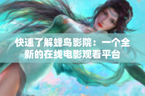 快速了解蜂鸟影院：一个全新的在线电影观看平台