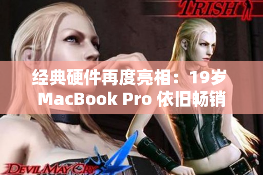 经典硬件再度亮相：19岁 MacBook Pro 依旧畅销