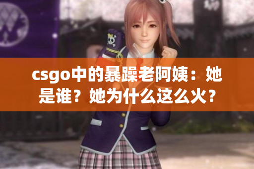 csgo中的暴躁老阿姨：她是谁？她为什么这么火？