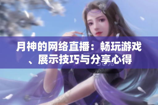 月神的网络直播：畅玩游戏、展示技巧与分享心得