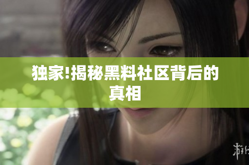 独家!揭秘黑料社区背后的真相