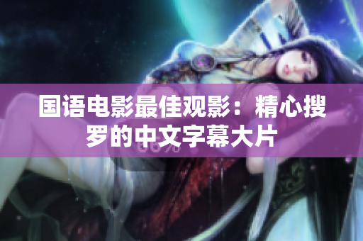 国语电影最佳观影：精心搜罗的中文字幕大片